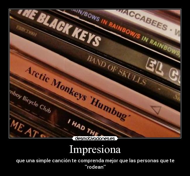 Impresiona - que una simple canción te comprenda mejor que las personas que te rodean