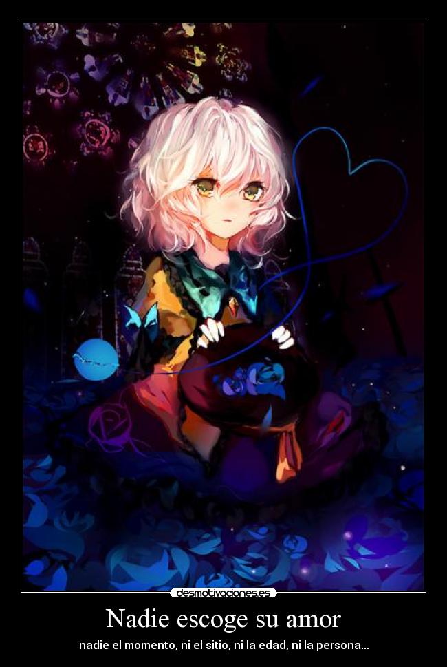 Nadie escoge su amor - nadie el momento, ni el sitio, ni la edad, ni la persona...