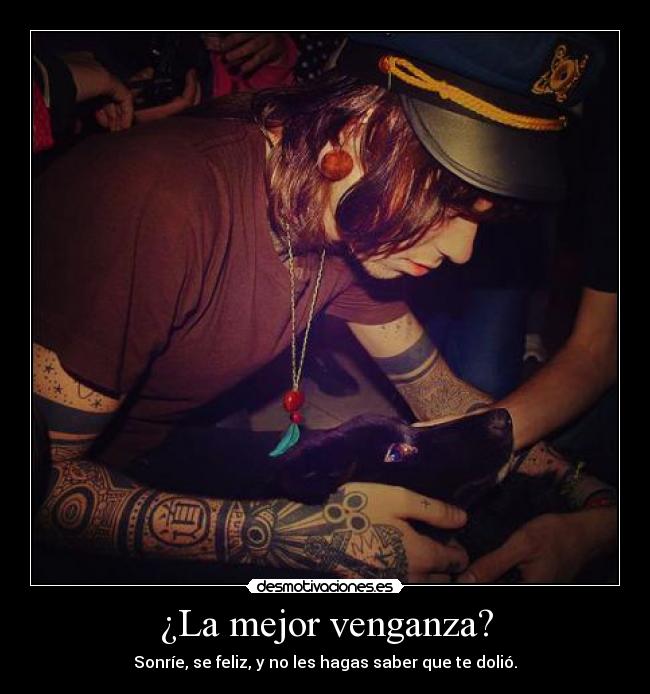 ¿La mejor venganza? - Sonríe, se feliz, y no les hagas saber que te dolió.