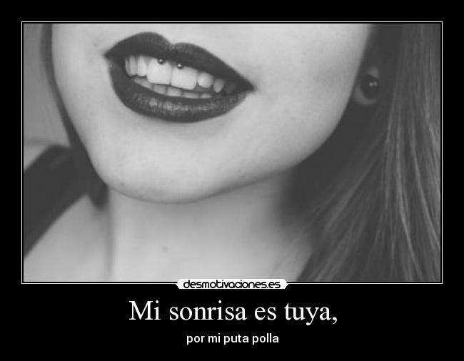 Mi sonrisa es tuya, - por mi puta polla
