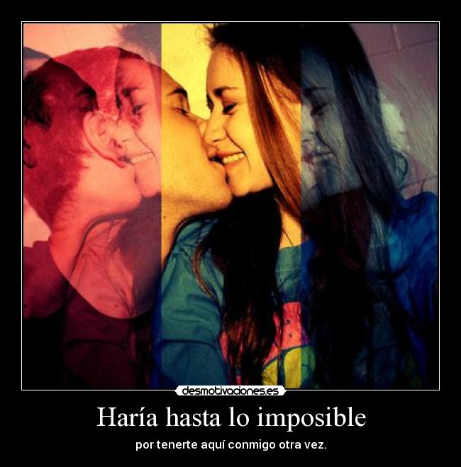 Haría hasta lo imposible - por tenerte aquí conmigo otra vez.