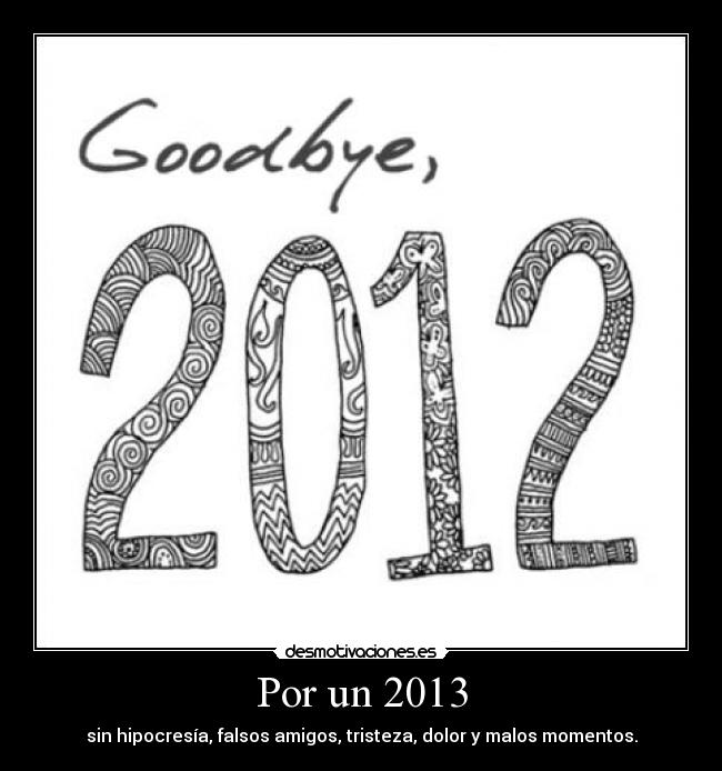 Por un 2013 - sin hipocresía, falsos amigos, tristeza, dolor y malos momentos.