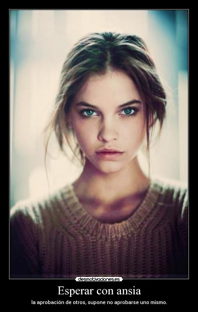 Esperar con ansia - la aprobación de otros, supone no aprobarse uno mismo.