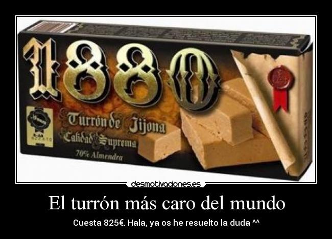 El turrón más caro del mundo - Cuesta 825€. Hala, ya os he resuelto la duda ^^