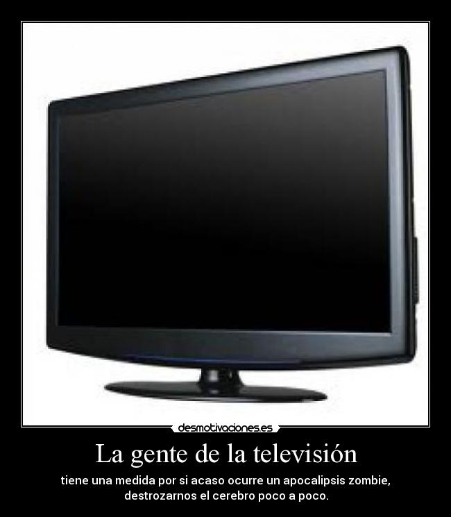 La gente de la televisión - tiene una medida por si acaso ocurre un apocalipsis zombie,
destrozarnos el cerebro poco a poco.