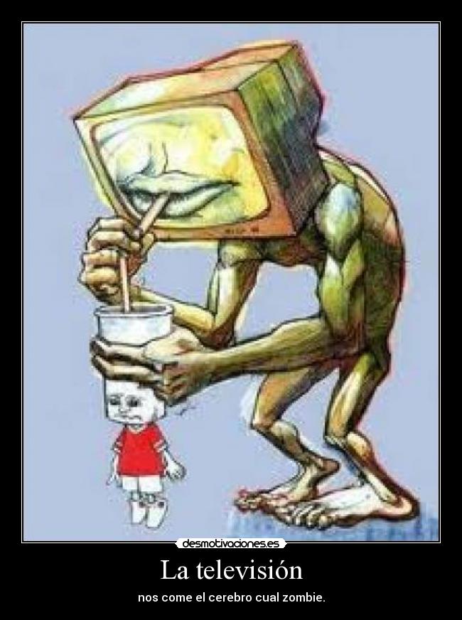 La televisión - nos come el cerebro cual zombie.