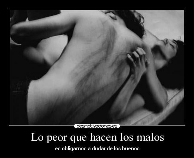Lo peor que hacen los malos - es obligarnos a dudar de los buenos