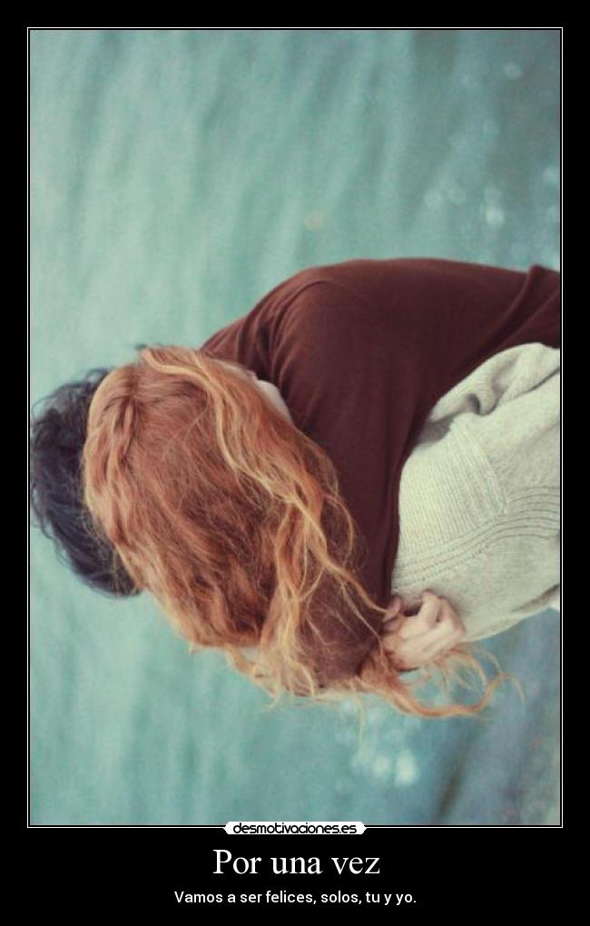 Por una vez - Vamos a ser felices, solos, tu y yo.