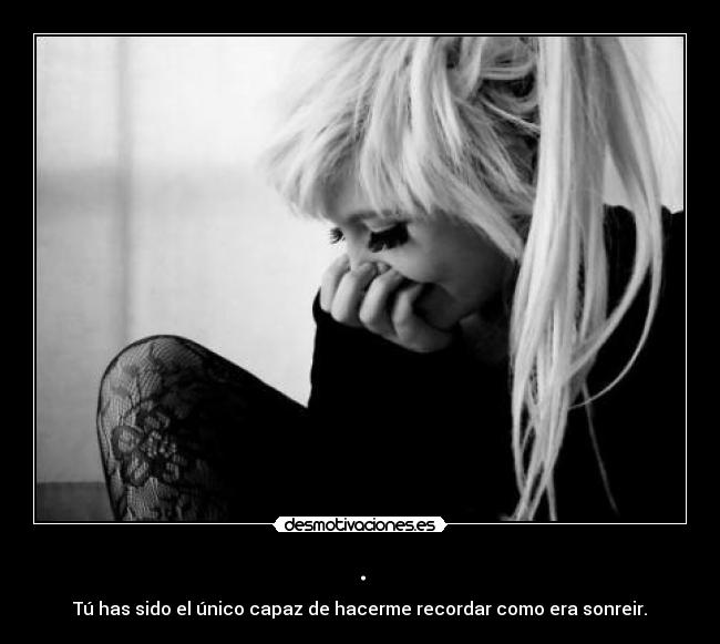 . - Tú has sido el único capaz de hacerme recordar como era sonreir.