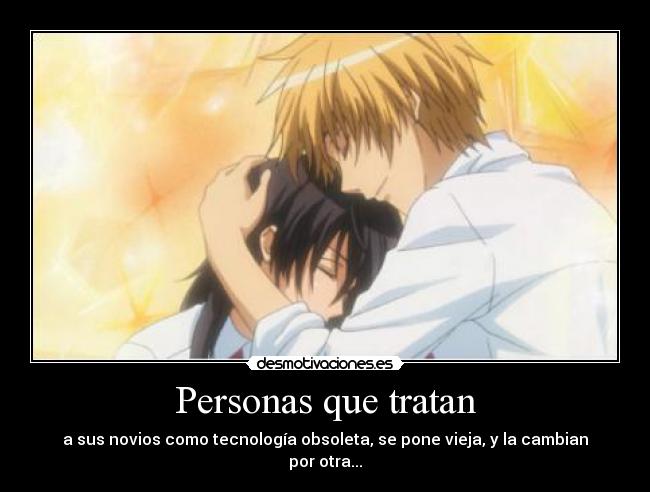 Personas que tratan - a sus novios como tecnología obsoleta, se pone vieja, y la cambian por otra...