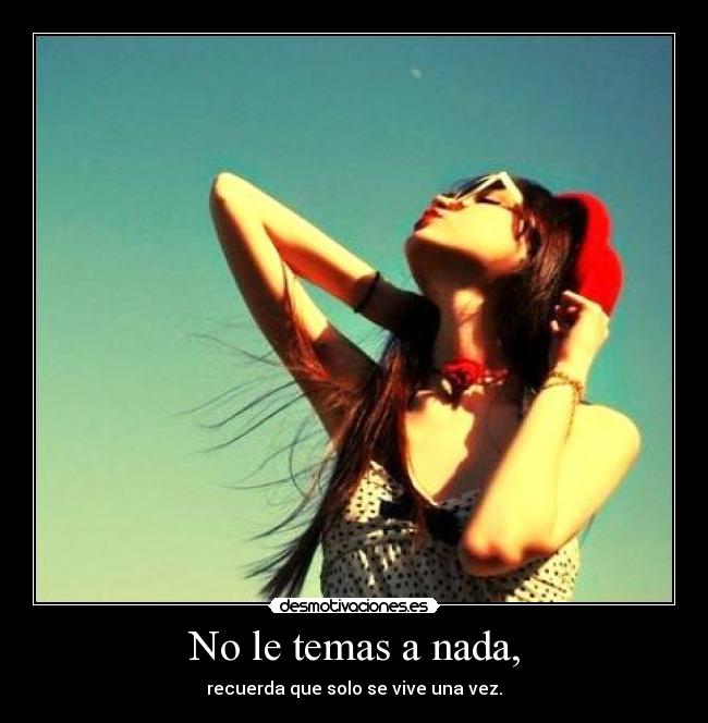 No le temas a nada, -