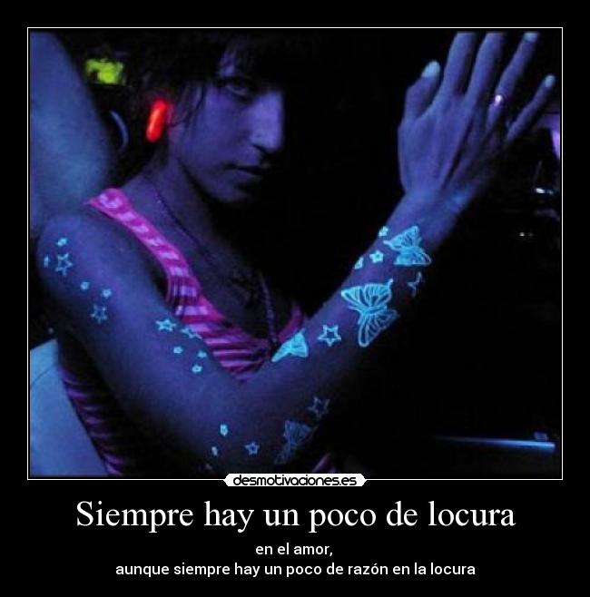 Siempre hay un poco de locura - en el amor, 
aunque siempre hay un poco de razón en la locura