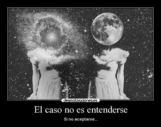 El caso no es entenderse - Si no aceptarse...