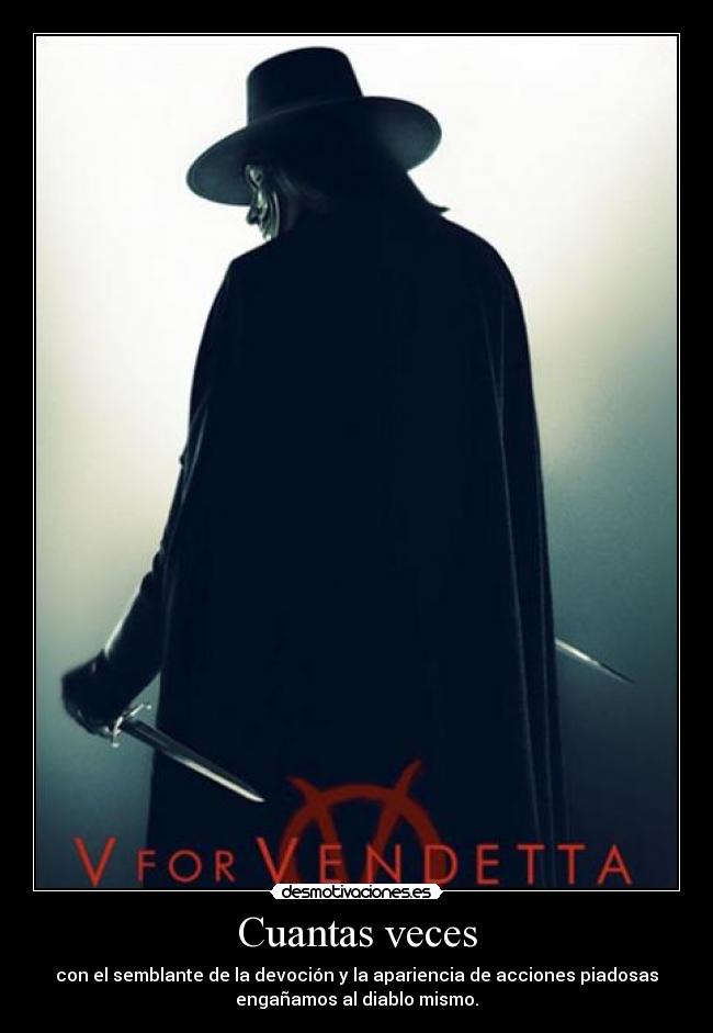Cuantas veces - con el semblante de la devoción y la apariencia de acciones piadosas
engañamos al diablo mismo.