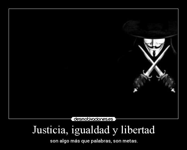 Justicia, igualdad y libertad - son algo más que palabras, son metas.