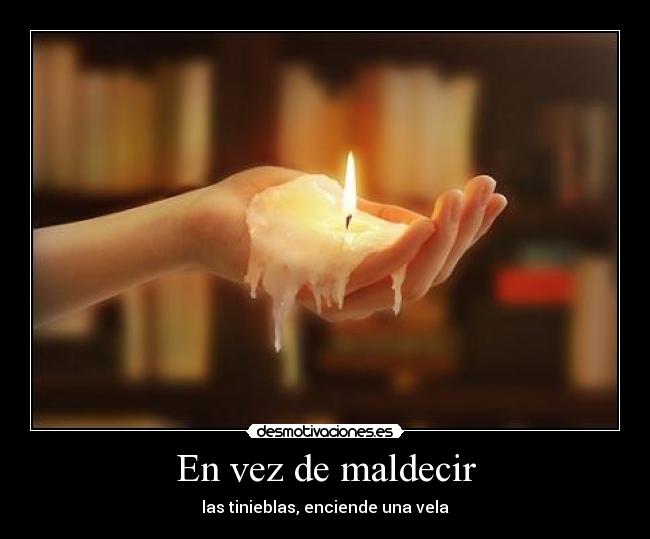 En vez de maldecir - las tinieblas, enciende una vela