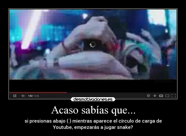 Acaso sabías que... - si presionas abajo (↓) mientras aparece el círculo de carga de
Youtube, empezarás a jugar snake?