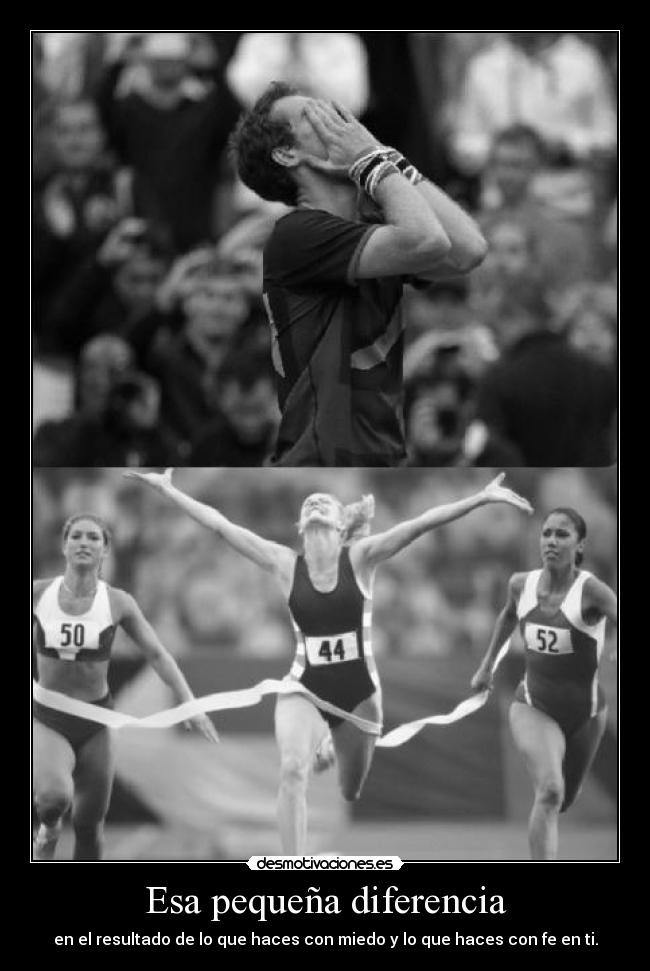 Esa pequeña diferencia - en el resultado de lo que haces con miedo y lo que haces con fe en ti.