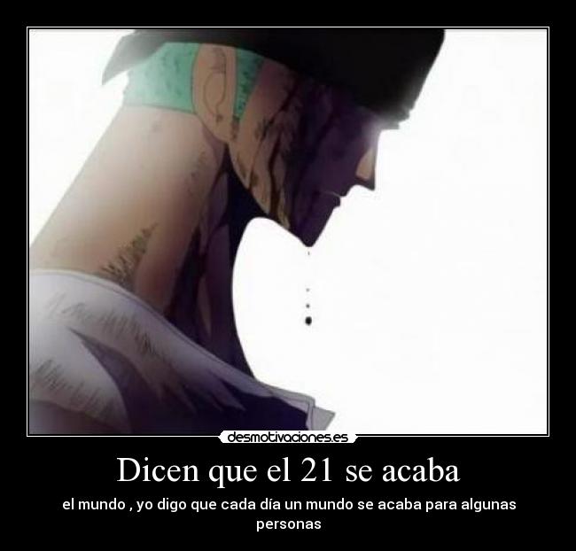 Dicen que el 21 se acaba - el mundo , yo digo que cada día un mundo se acaba para algunas personas