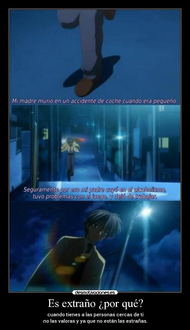 Es extraño ¿por qué? - cuando tienes a las personas cercas de ti
no las valoras y ya que no están las extrañas.