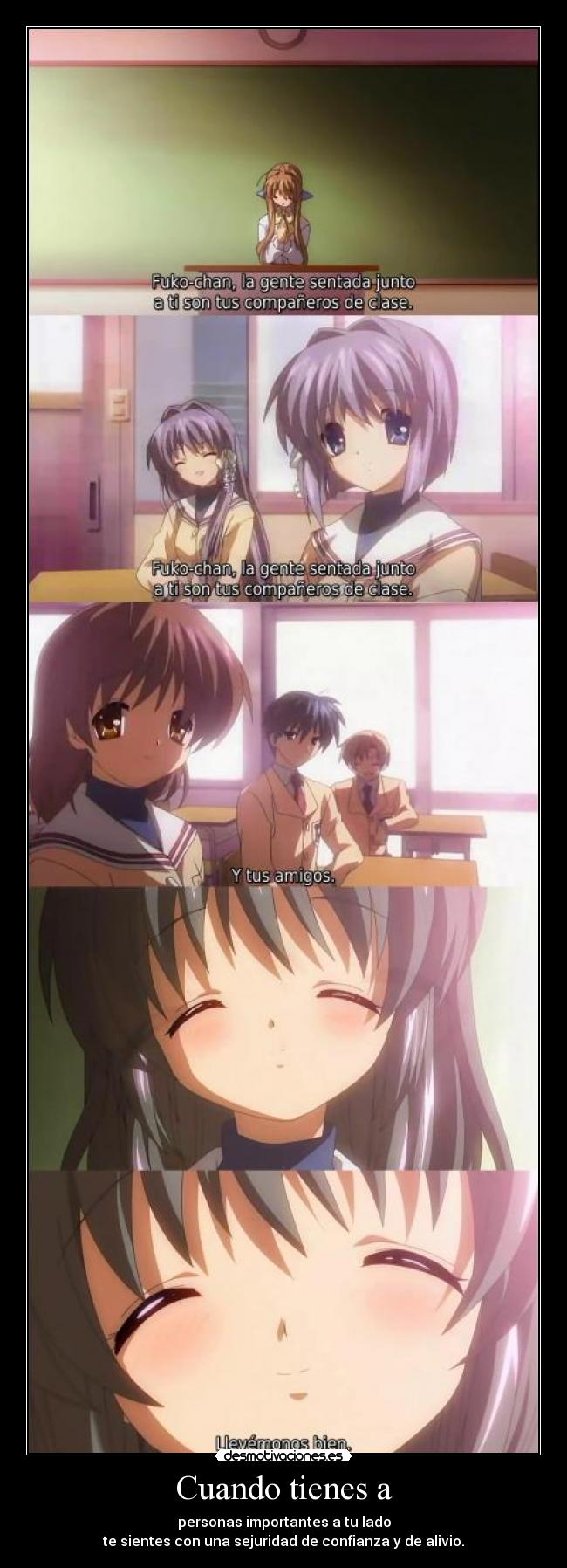 Cuando tienes a - personas importantes a tu lado
te sientes con una sejuridad de confianza y de alivio.