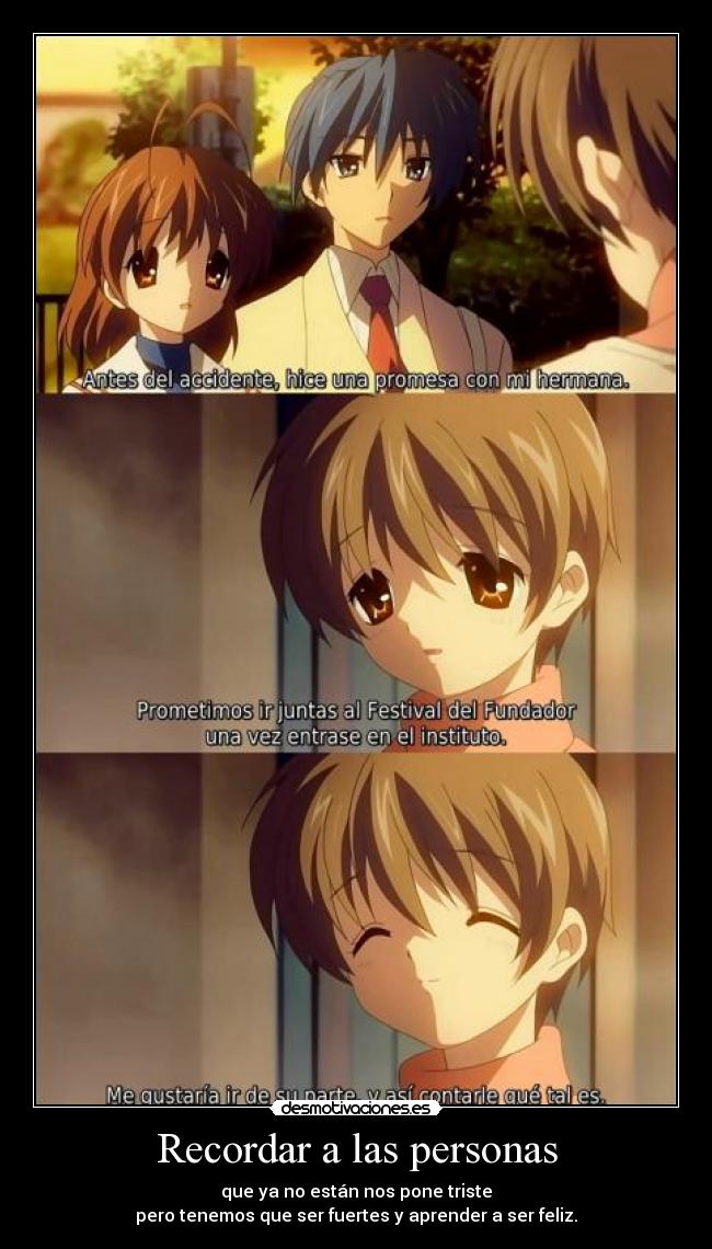 Recordar a las personas - que ya no están nos pone triste
pero tenemos que ser fuertes y aprender a ser feliz.