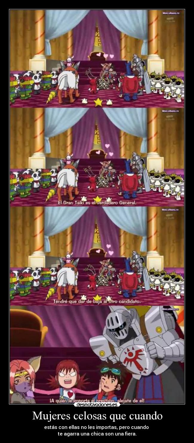 Mujeres celosas que cuando - estás con ellas no les importas, pero cuando 
te agarra una chica son una fiera.