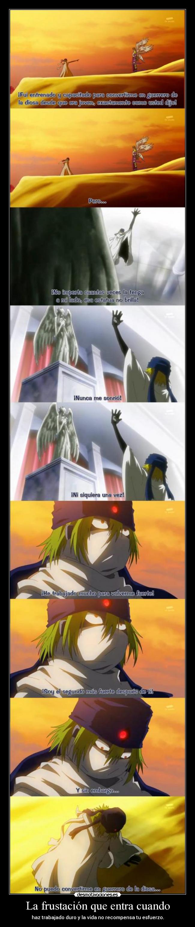 La frustación que entra cuando - haz trabajado duro y la vida no recompensa tu esfuerzo.