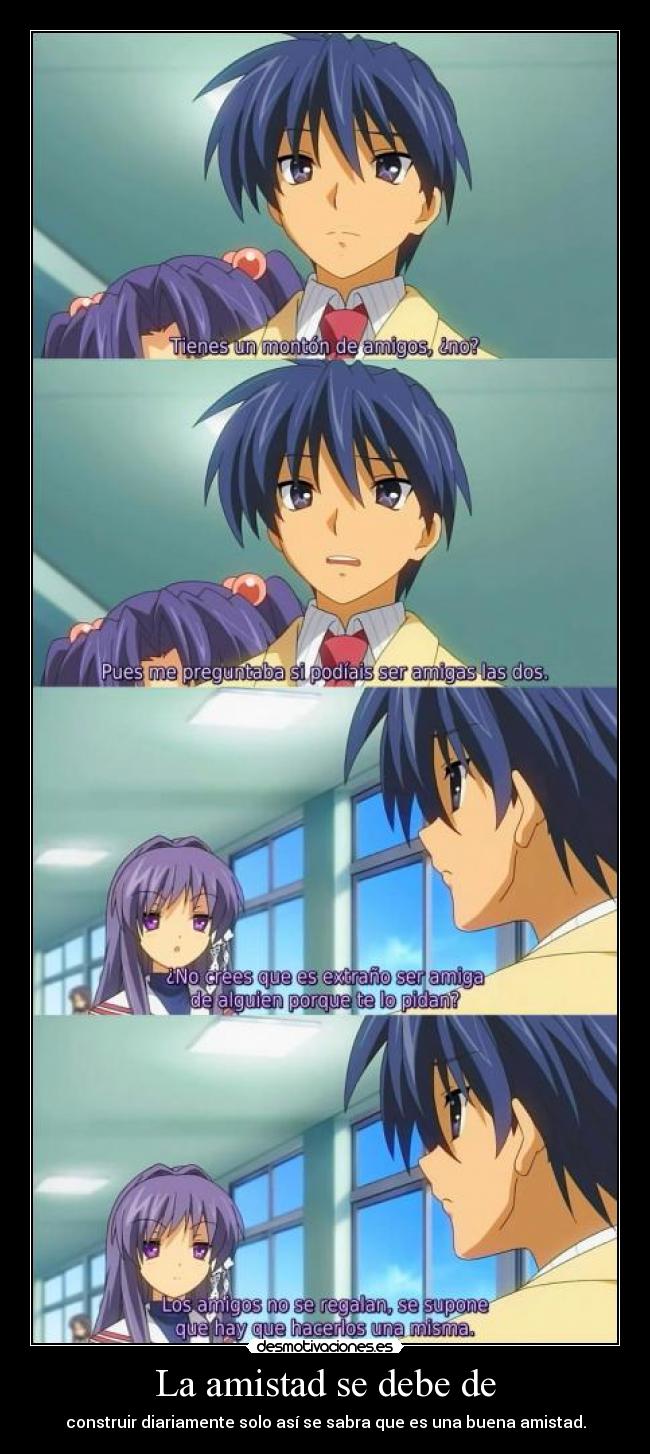 La amistad se debe de - construir diariamente solo así se sabra que es una buena amistad.