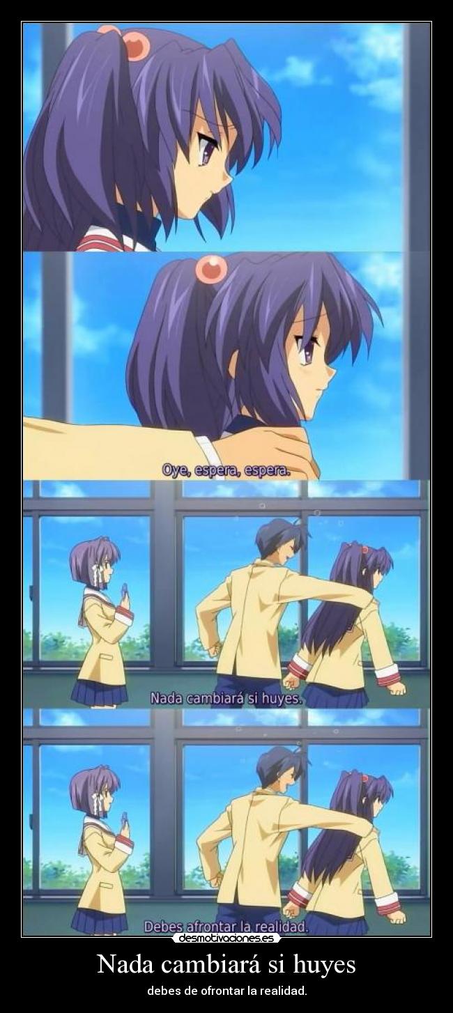 Nada cambiará si huyes - debes de ofrontar la realidad.