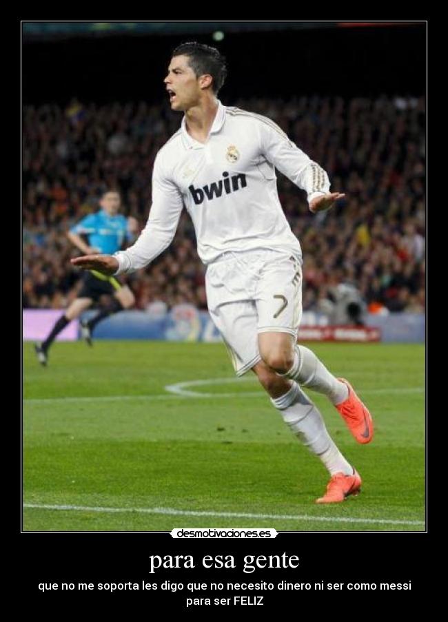 para esa gente - que no me soporta les digo que no necesito dinero ni ser como messi para ser FELIZ