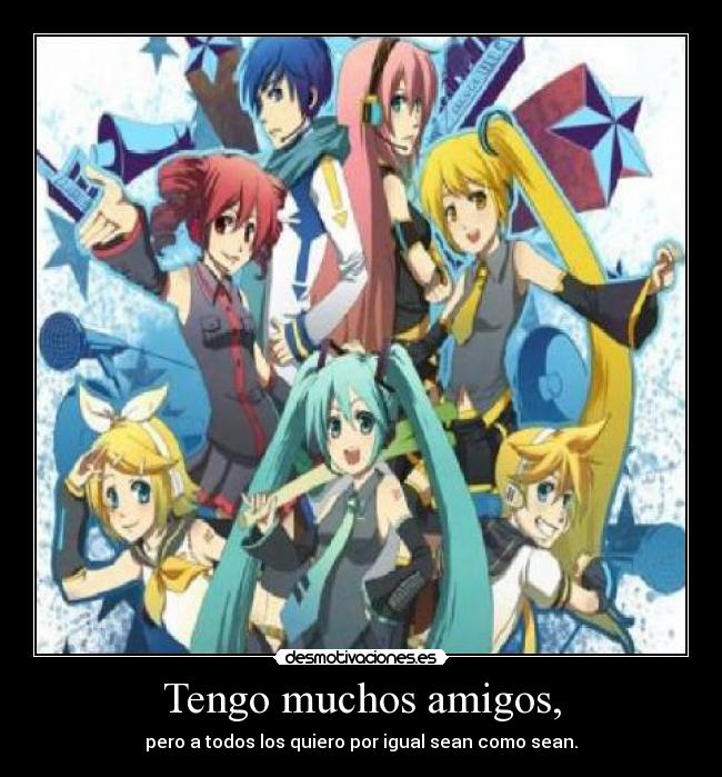 Tengo muchos amigos, - pero a todos los quiero por igual sean como sean.