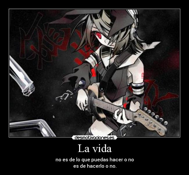 La vida - no es de lo que puedas hacer o no
es de hacerlo o no.