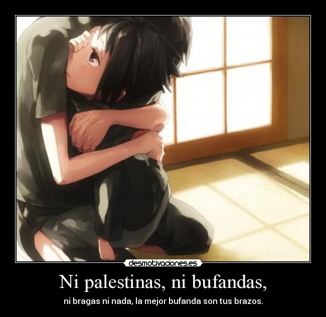 Ni palestinas, ni bufandas, - ni bragas ni nada, la mejor bufanda son tus brazos.