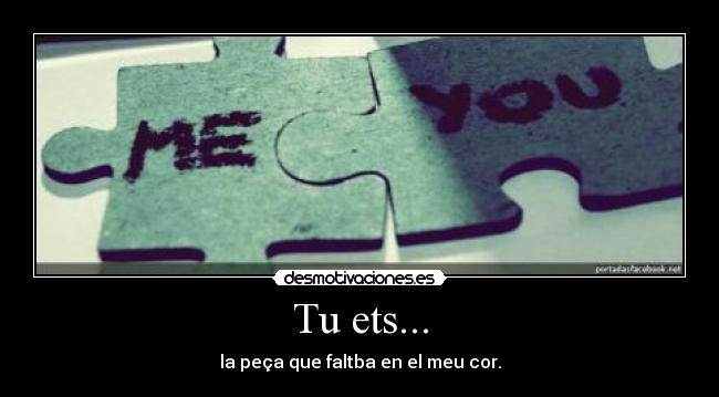 Tu ets... - la peça que faltba en el meu cor.