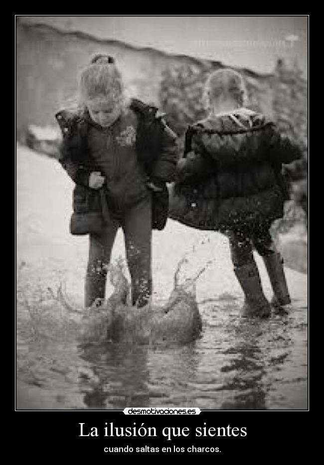 La ilusión que sientes - cuando saltas en los charcos.