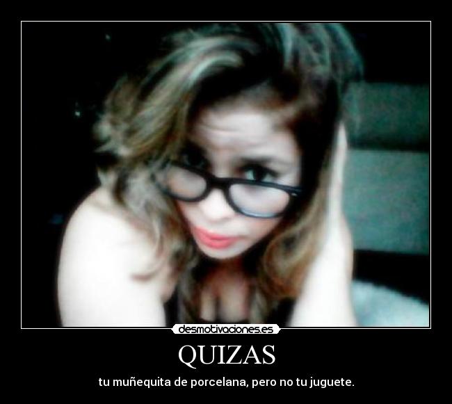 QUIZAS - tu muñequita de porcelana, pero no tu juguete.