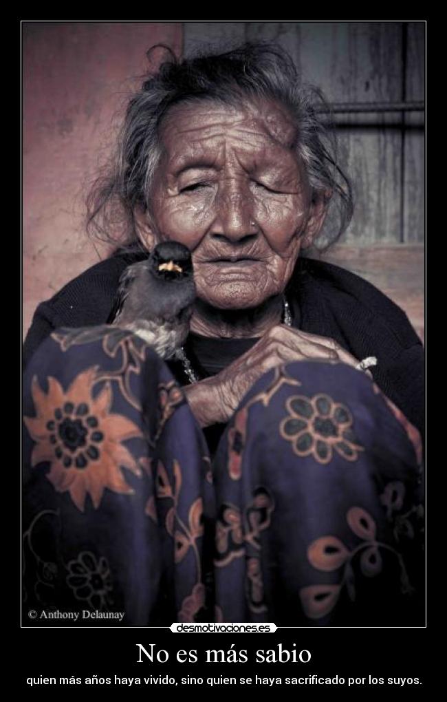 No es más sabio - quien más años haya vivido, sino quien se haya sacrificado por los suyos.