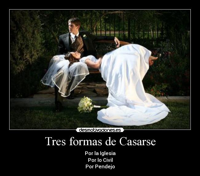 Tres formas de Casarse - Por la Iglesia
Por lo Civil
Por Pendejo