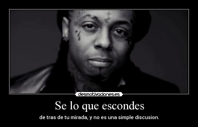 Se lo que escondes - de tras de tu mirada, y no es una simple discusion.