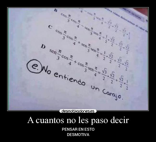 A cuantos no les paso decir - PENSAR EN ESTO
DESMOTIVA