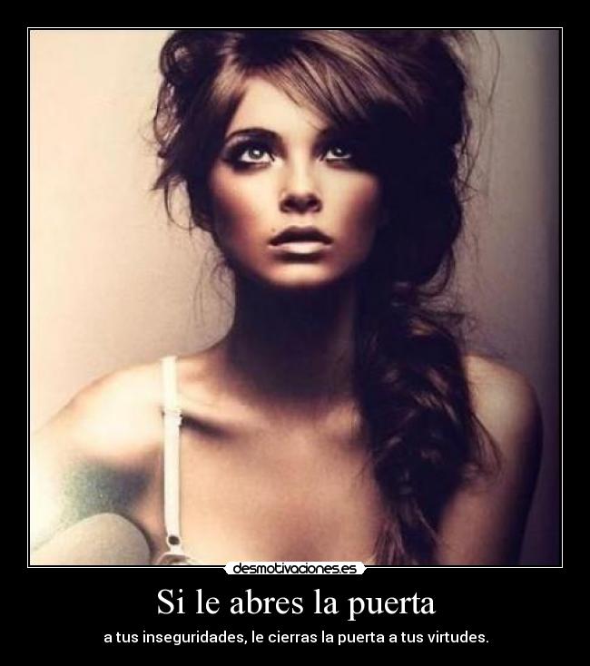 Si le abres la puerta - a tus inseguridades, le cierras la puerta a tus virtudes.