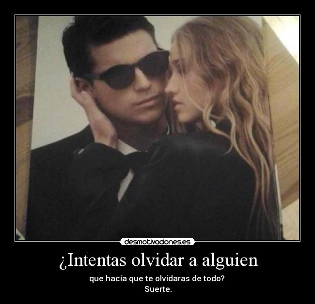 ¿Intentas olvidar a alguien - que hacía que te olvidaras de todo? 
Suerte.