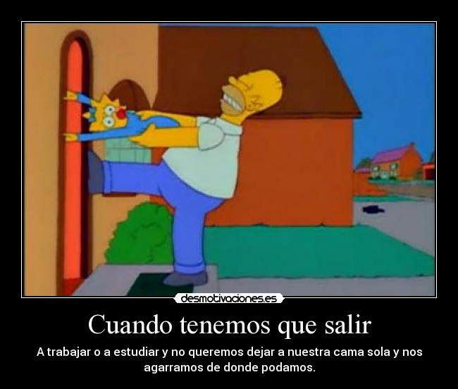 Cuando tenemos que salir - A trabajar o a estudiar y no queremos dejar a nuestra cama sola y nos
agarramos de donde podamos.