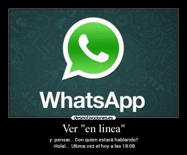 Ver en linea - y pensar... Con quien estará hablando?
-Hola!... Ultima vez el hoy a las 18:08