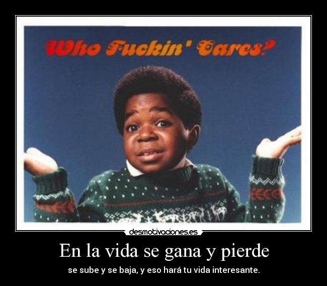 En la vida se gana y pierde - se sube y se baja, y eso hará tu vida interesante.