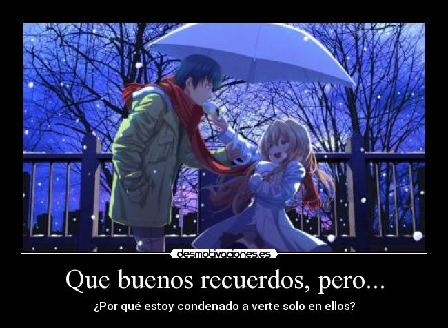 Que buenos recuerdos, pero... - ¿Por qué estoy condenado a verte solo en ellos?