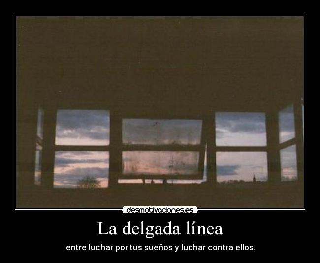 La delgada línea - entre luchar por tus sueños y luchar contra ellos.