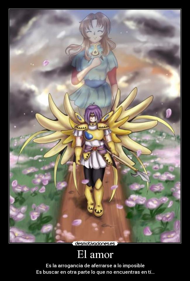 El amor - Es la arrogancia de aferrarse a lo imposible
Es buscar en otra parte lo que no encuentras en tí...