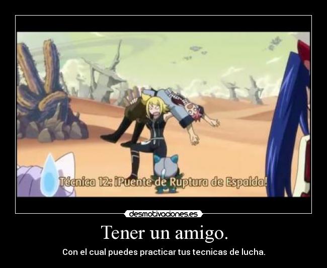 Tener un amigo. - Con el cual puedes practicar tus tecnicas de lucha.